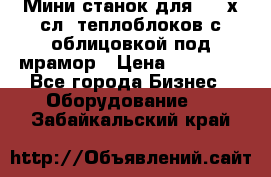 Мини станок для 3-4 х.сл. теплоблоков с облицовкой под мрамор › Цена ­ 90 000 - Все города Бизнес » Оборудование   . Забайкальский край